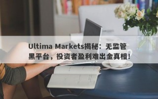 Ultima Markets揭秘：无监管黑平台，投资者盈利难出金真相！