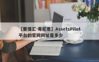 【要懂汇 毒蛇君】AssetsPilot平台的官网网址是多少
