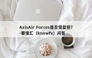 AxisAir Forces是否受监管？-要懂汇（knowfx）问答