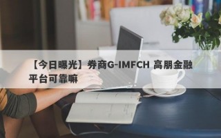 【今日曝光】券商G-IMFCH 高朋金融平台可靠嘛
