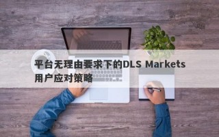 平台无理由要求下的DLS Markets用户应对策略