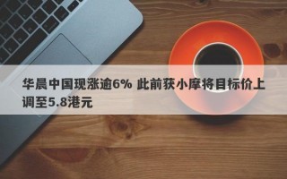 华晨中国现涨逾6% 此前获小摩将目标价上调至5.8港元