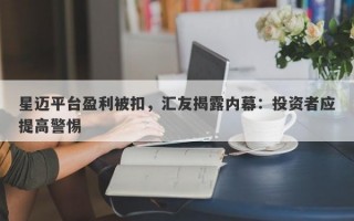 星迈平台盈利被扣，汇友揭露内幕：投资者应提高警惕