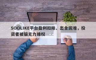 SOOLIKE平台盈利扣除、出金困难，投资者被骗无力维权