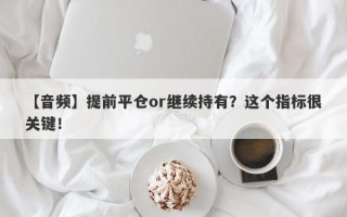 【音频】提前平仓or继续持有？这个指标很关键！