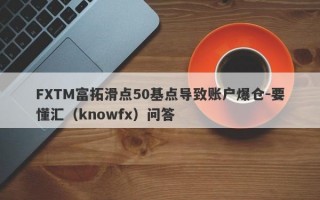 FXTM富拓滑点50基点导致账户爆仓-要懂汇（knowfx）问答