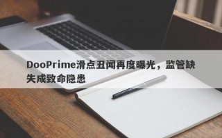 DooPrime滑点丑闻再度曝光，监管缺失成致命隐患