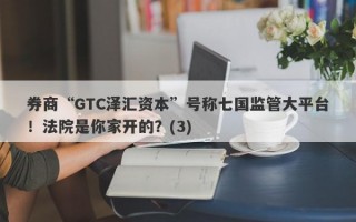 券商“GTC泽汇资本”号称七国监管大平台！法院是你家开的？(3)