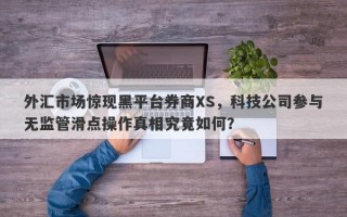 外汇市场惊现黑平台券商XS，科技公司参与无监管滑点操作真相究竟如何？