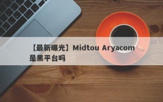 【最新曝光】Midtou Aryacom是黑平台吗
