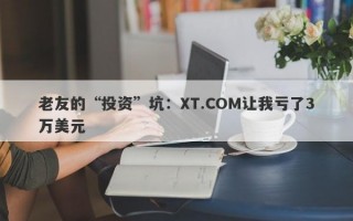 老友的“投资”坑：XT.COM让我亏了3万美元