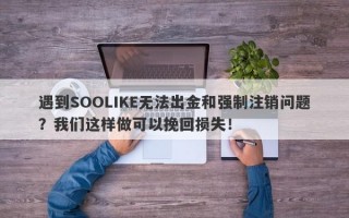 遇到SOOLIKE无法出金和强制注销问题？我们这样做可以挽回损失！