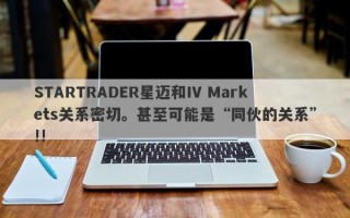 STARTRADER星迈和IV Markets关系密切。甚至可能是“同伙的关系”!!