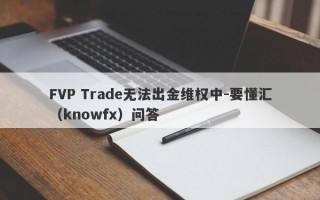 FVP Trade无法出金维权中-要懂汇（knowfx）问答