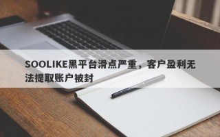 SOOLIKE黑平台滑点严重，客户盈利无法提取账户被封