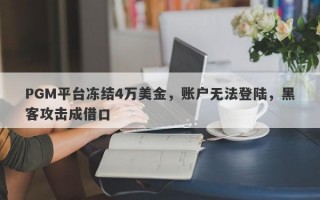 PGM平台冻结4万美金，账户无法登陆，黑客攻击成借口