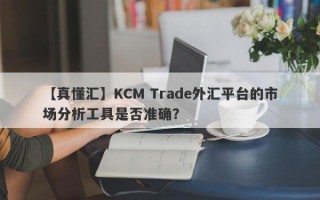 【真懂汇】KCM Trade外汇平台的市场分析工具是否准确？