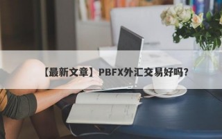 【最新文章】PBFX外汇交易好吗？
