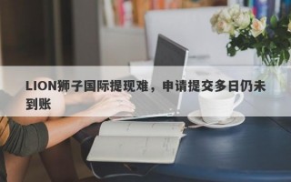 LION狮子国际提现难，申请提交多日仍未到账