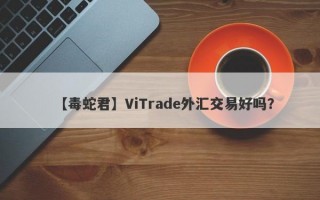 【毒蛇君】ViTrade外汇交易好吗？
