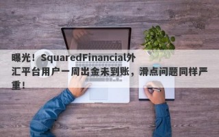 曝光！SquaredFinancial外汇平台用户一周出金未到账，滑点问题同样严重！