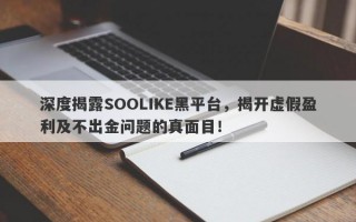 深度揭露SOOLIKE黑平台，揭开虚假盈利及不出金问题的真面目！