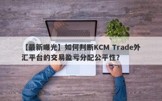 【最新曝光】如何判断KCM Trade外汇平台的交易盈亏分配公平性？