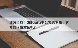 牌照过期引发Equiti平台客诉不断，官方如何应对危机？