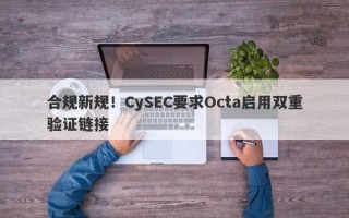 合规新规！CySEC要求Octa启用双重验证链接