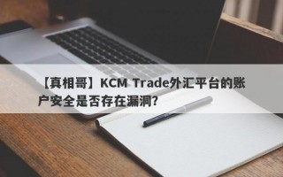 【真相哥】KCM Trade外汇平台的账户安全是否存在漏洞？