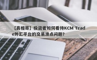 【真相哥】投资者如何看待KCM Trade外汇平台的交易滑点问题？