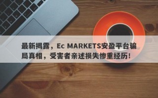 最新揭露，Ec MARKETS安盈平台骗局真相，受害者亲述损失惨重经历！