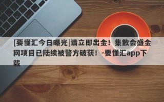 [要懂汇今日曝光]请立即出金！集散会盛金网项目已陆续被警方破获！-要懂汇app下载