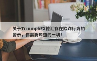 关于TriumphFX德汇存在欺诈行为的警示，你需要知道的一切！