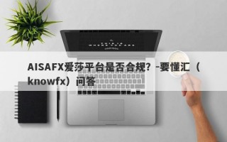 AISAFX爱莎平台是否合规？-要懂汇（knowfx）问答