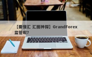 【要懂汇 汇圈神探】GrandForex监管呢？
