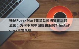 揭秘ForexMart交易公司决策背后的原因：为何不对中国提供服务？InstaForex声誉危机