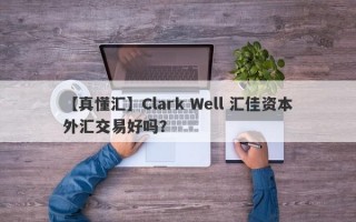 【真懂汇】Clark Well 汇佳资本外汇交易好吗？
