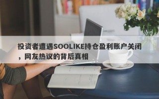 投资者遭遇SOOLIKE持仓盈利账户关闭，网友热议的背后真相