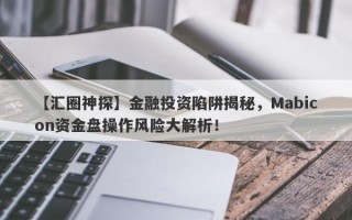 【汇圈神探】金融投资陷阱揭秘，Mabicon资金盘操作风险大解析！