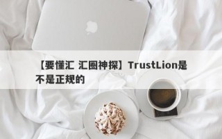 【要懂汇 汇圈神探】TrustLion是不是正规的
