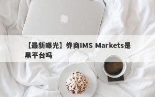 【最新曝光】券商IMS Markets是黑平台吗
