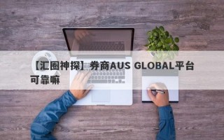 【汇圈神探】券商AUS GLOBAL平台可靠嘛
