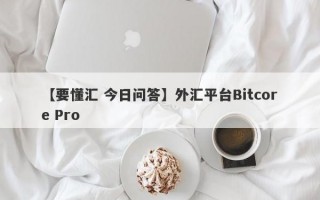 【要懂汇 今日问答】外汇平台Bitcore Pro
