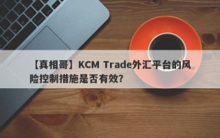 【真相哥】KCM Trade外汇平台的风险控制措施是否有效？