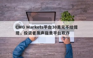 CWG Markets平台30美元不给提现，投资者发声指责平台欺诈