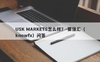 USK MARKETS怎么样？-要懂汇（knowfx）问答