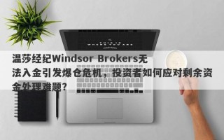 温莎经纪Windsor Brokers无法入金引发爆仓危机，投资者如何应对剩余资金处理难题？