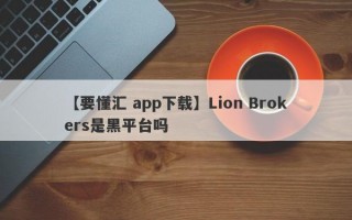 【要懂汇 app下载】Lion Brokers是黑平台吗
