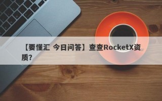 【要懂汇 今日问答】查查RocketX资质？
